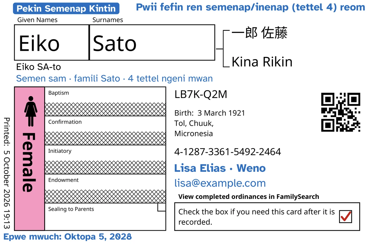 Mwen eu kaat ren awewe, mwirin TempleKit, fan iten emon kukkun nengin sia ekieki chok, mi malo lupwen a chuen kukkun, Eiko Sato: chok Silin ngeni Sam me In a suk, me FamilySearch a fen amoielo ekkewe ruanu laen. Mi apacha lon pelu: ewe esisin “Pekin Semenap Kintin · 4 tettel”, “Pwii fefin ren semenap/inenap (tettel 4) reom” won ewe kaat, “Semen sam · famili Sato” fan ewe it, ewe laen ren kokko “Lisa Elias · Weno” me “Epwe mwuch: Oktopa 5, 2028”. Mi apacha lon chon: ifa usun kopwe apasa ewe it, “Eiko SA-to”. Ewe box Female a ur ren pingk, me ewe box ren liwin a wor eu check mi par. Meinisin ekkewe ekkoch, FamilySearch a printi.