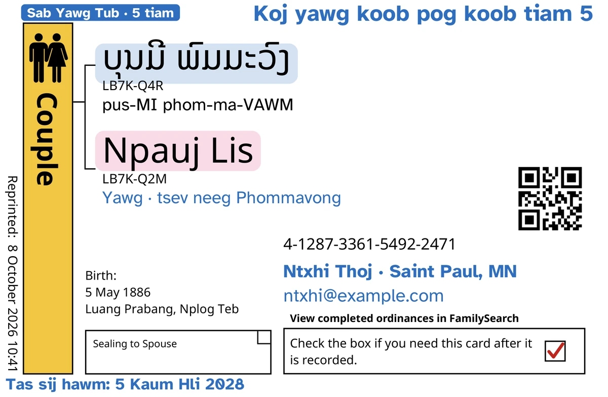 Piv txwv sab ntej ntawm daim npav ob niam txiv (kev khi rau txij nkawm), tom qab TempleKit, rau ib nkawm txiv thiab poj niam uas peb tsim xwb, ບຸນມີ ພົມມະວົງ thiab Npauj Lis. Ntxiv ua xim xiav: daim cim “Sab Yawg Tub · 5 tiam”, “Koj yawg koob pog koob tiam 5” nyob rau sab xis saum toj, “Yawg · tsev neeg Phommavong” nyob hauv qab cov npe, kab ntawv tiv tauj “Ntxhi Thoj · Saint Paul, MN” thiab “Tas sij hawm: 5 Kaum Hli 2028”. Ntxiv ua xim dub: yuav hais txhua lub npe li cas, pib nrog “pus-MI phom-ma-VAWM”. Lub npov Couple raug pleev xim kub, txhua lub npe muaj ib xim maj mam nyob tom qab, thiab lub npov xa rov qab muaj ib lub cim liab. Txhua yam ntxiv yog FamilySearch tus kheej luam.
